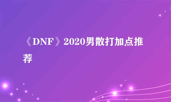 《DNF》2020男散打加点推荐