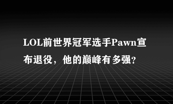 LOL前世界冠军选手Pawn宣布退役，他的巅峰有多强？