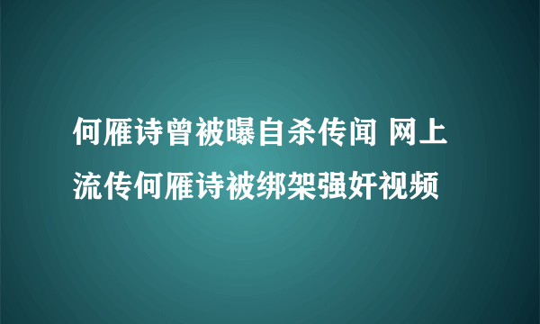 何雁诗曾被曝自杀传闻 网上流传何雁诗被绑架强奸视频 