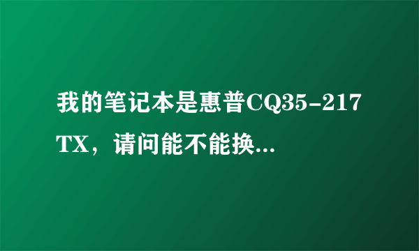 我的笔记本是惠普CQ35-217TX，请问能不能换CPU，大概多少钱，谢谢了