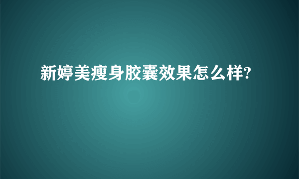 新婷美瘦身胶囊效果怎么样?