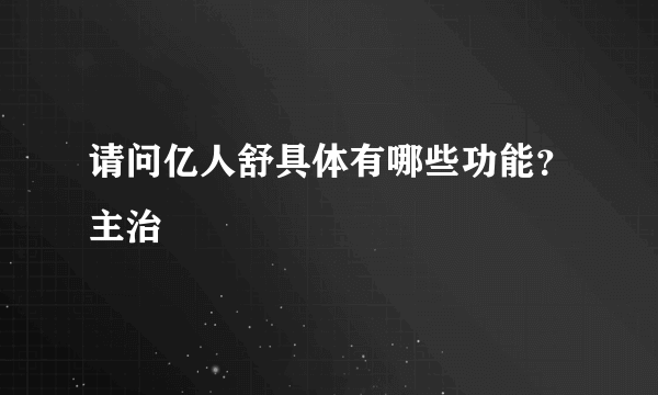 请问亿人舒具体有哪些功能？主治