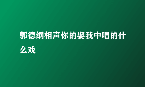 郭德纲相声你的娶我中唱的什么戏