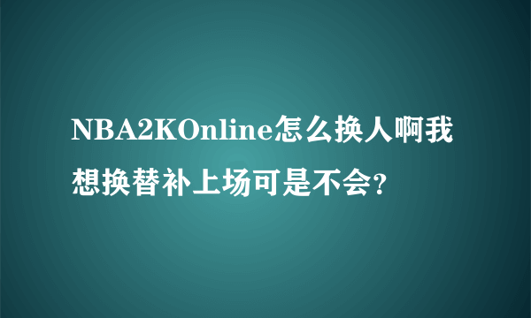 NBA2KOnline怎么换人啊我想换替补上场可是不会？