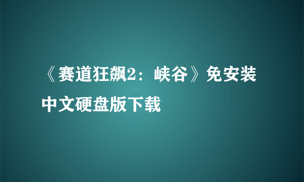 《赛道狂飙2：峡谷》免安装中文硬盘版下载