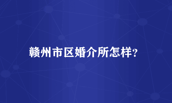 赣州市区婚介所怎样？