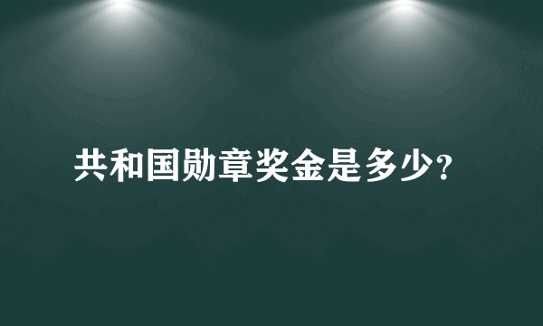 共和国勋章奖金是多少？