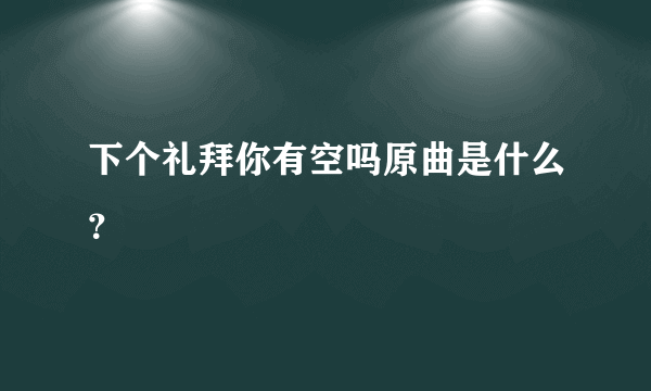 下个礼拜你有空吗原曲是什么？