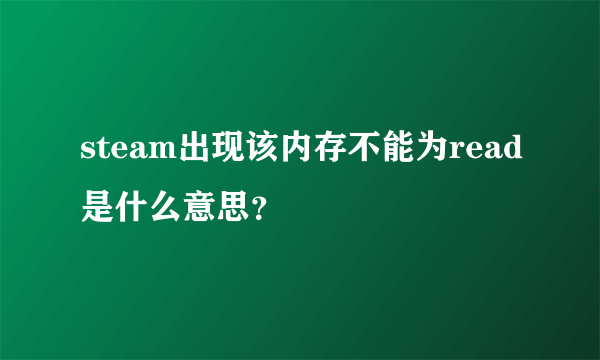 steam出现该内存不能为read是什么意思？