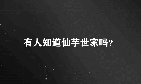 有人知道仙芋世家吗？