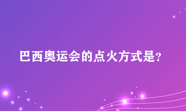 巴西奥运会的点火方式是？