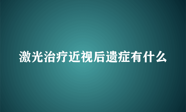 激光治疗近视后遗症有什么