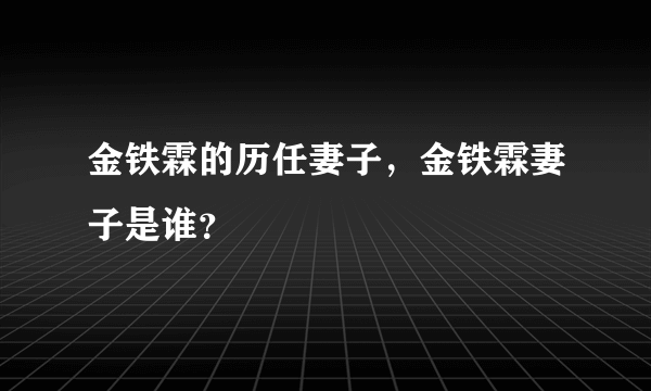 金铁霖的历任妻子，金铁霖妻子是谁？