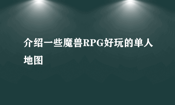 介绍一些魔兽RPG好玩的单人地图