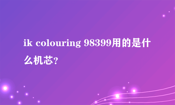 ik colouring 98399用的是什么机芯？