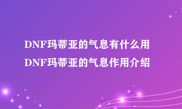 DNF玛蒂亚的气息有什么用 DNF玛蒂亚的气息作用介绍