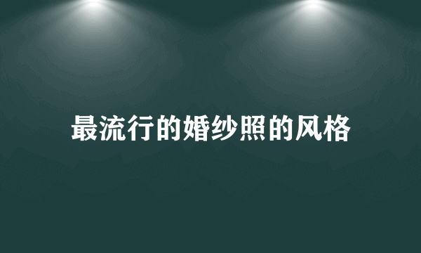 最流行的婚纱照的风格