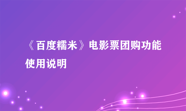 《百度糯米》电影票团购功能使用说明