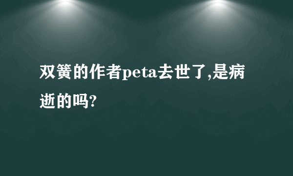 双簧的作者peta去世了,是病逝的吗?