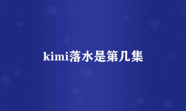 kimi落水是第几集