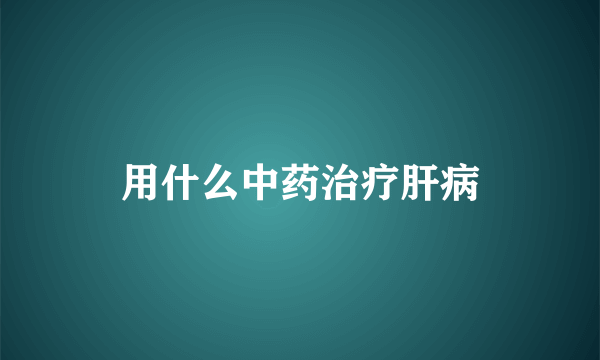 用什么中药治疗肝病