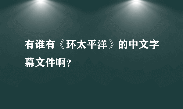 有谁有《环太平洋》的中文字幕文件啊？