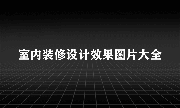 室内装修设计效果图片大全