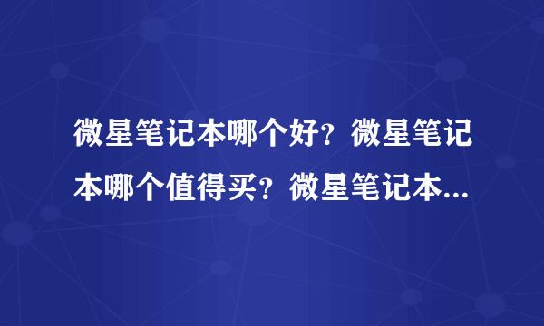 微星笔记本哪个好？微星笔记本哪个值得买？微星笔记本哪个性价比高？