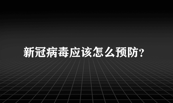 新冠病毒应该怎么预防？