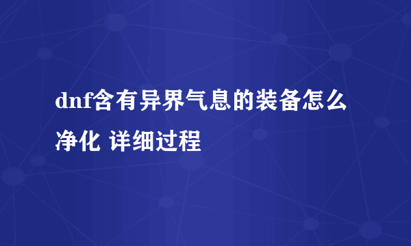 dnf含有异界气息的装备怎么净化 详细过程