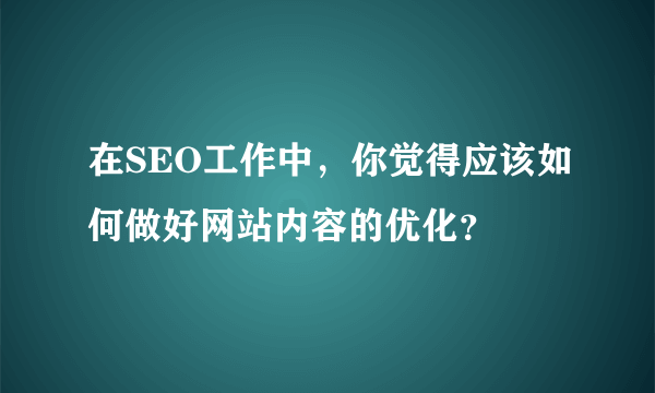 在SEO工作中，你觉得应该如何做好网站内容的优化？