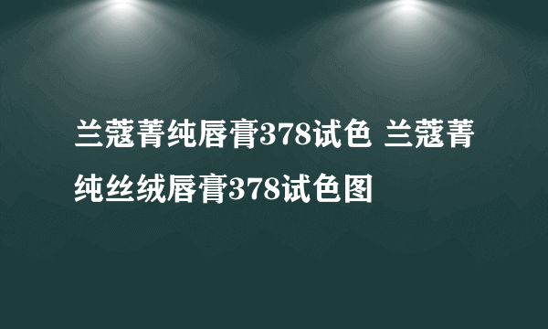 兰蔻菁纯唇膏378试色 兰蔻菁纯丝绒唇膏378试色图