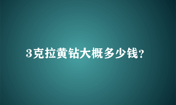 3克拉黄钻大概多少钱？