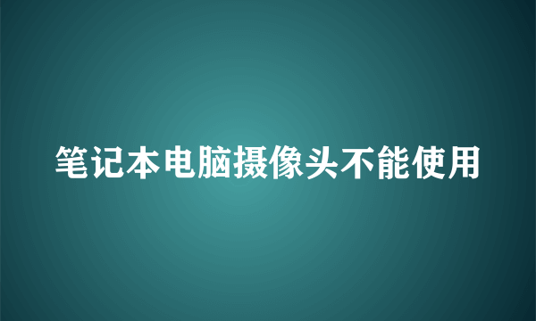 笔记本电脑摄像头不能使用