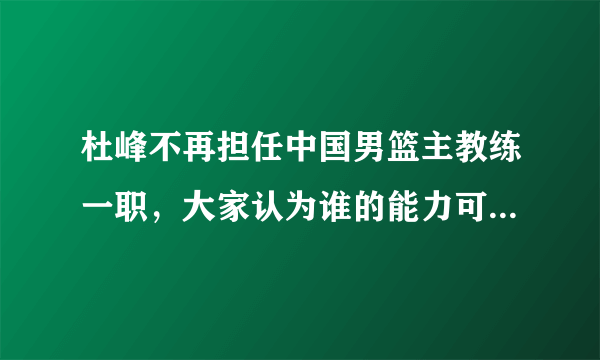 杜峰不再担任中国男篮主教练一职，大家认为谁的能力可以胜任？