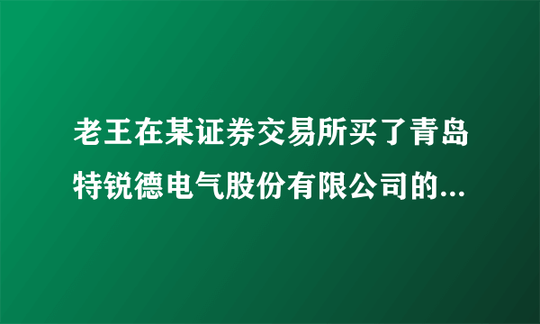 老王在某证券交易所买了青岛特锐德电气股份有限公司的股票18 000股。对此下列说法正确的是（　　）①老王变成了该公司的股东②老王在自己的资金紧张时，可以要求该公司全部或部分退还自己的股金③老王在自己资金紧张时，可以在股市全部或部分卖出自己的股票④老王可以定期从该公司获得股息。A.①③B. ①④C. ②③D. ③④