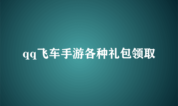 qq飞车手游各种礼包领取