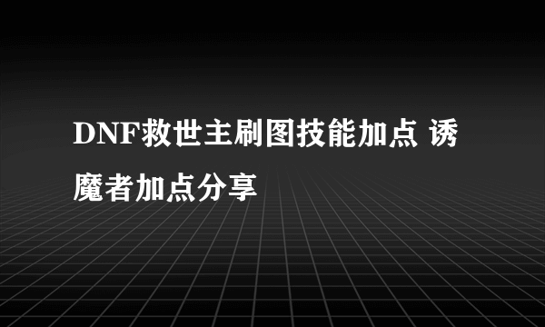 DNF救世主刷图技能加点 诱魔者加点分享