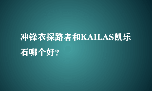 冲锋衣探路者和KAILAS凯乐石哪个好？