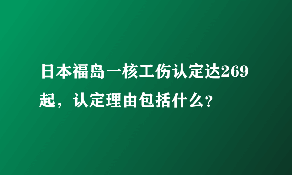 日本福岛一核工伤认定达269起，认定理由包括什么？