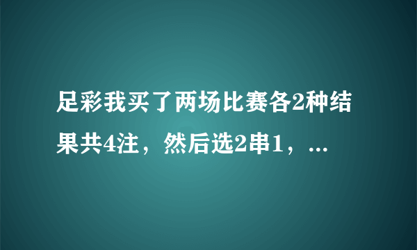 足彩我买了两场比赛各2种结果共4注，然后选2串1，这样怎么才算中奖。