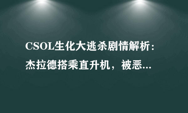 CSOL生化大逃杀剧情解析：杰拉德搭乘直升机，被恶魔之子击落