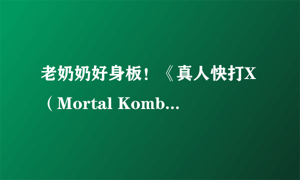 老奶奶好身板！《真人快打X（Mortal Kombat X）》中路人老奶奶KO镜头