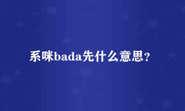 系咪bada先什么意思？