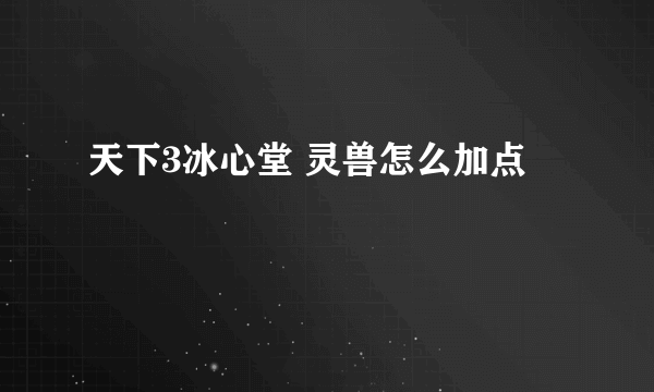 天下3冰心堂 灵兽怎么加点