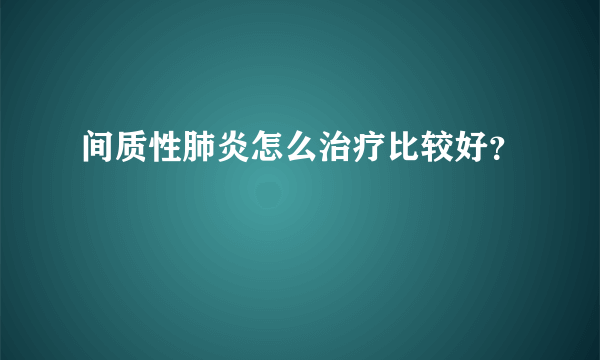 间质性肺炎怎么治疗比较好？