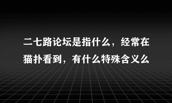 二七路论坛是指什么，经常在猫扑看到，有什么特殊含义么