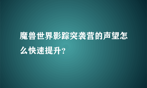 魔兽世界影踪突袭营的声望怎么快速提升？