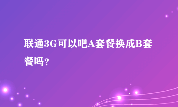 联通3G可以吧A套餐换成B套餐吗？