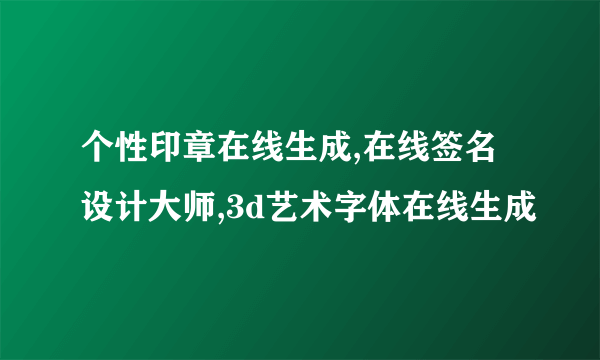 个性印章在线生成,在线签名设计大师,3d艺术字体在线生成